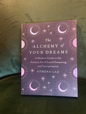 The Alchemy of Your Dreams: A Modern Guide to the Ancient Art of Lucid Dreaming and Interpretation : Athena Laz